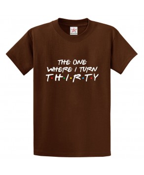 The One Where I Turn Thirty Classic Unisex Kids and Adults T-Shirt For Sitcom Fans